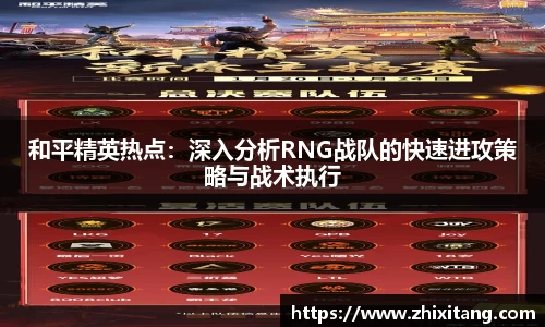 和平精英热点：深入分析RNG战队的快速进攻策略与战术执行