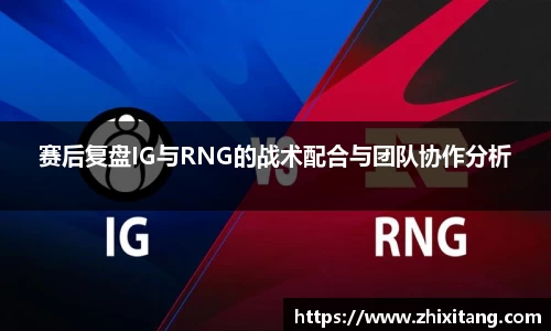 赛后复盘IG与RNG的战术配合与团队协作分析