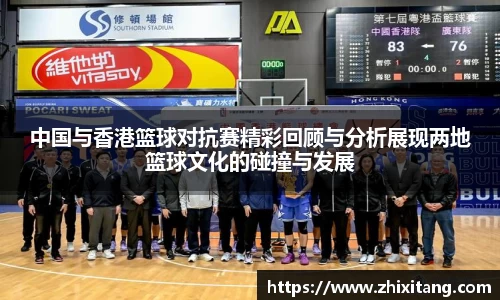 中国与香港篮球对抗赛精彩回顾与分析展现两地篮球文化的碰撞与发展