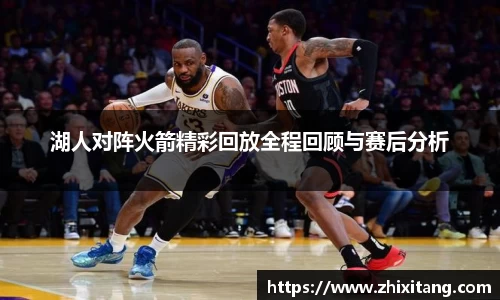 湖人对阵火箭精彩回放全程回顾与赛后分析